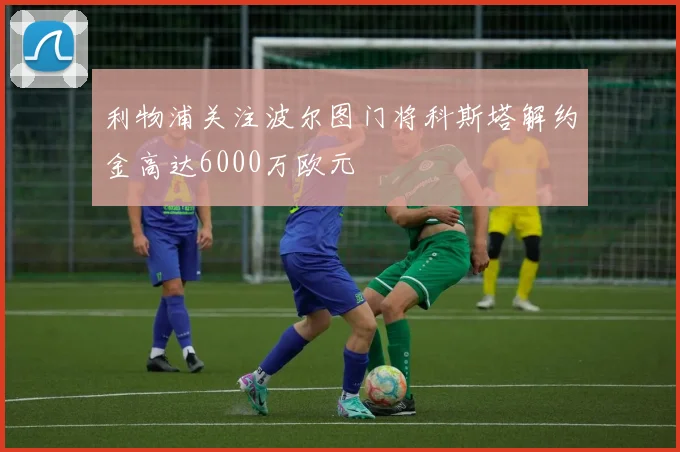 利物浦关注波尔图门将科斯塔解约金高达6000万欧元
