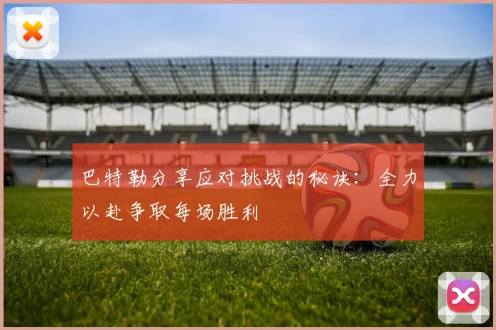 巴特勒分享应对挑战的秘诀：全力以赴争取每场胜利