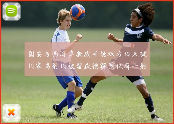 国安与西海岸激战半场双方均未破门塞鸟射门被雷森德解围仅有一射正