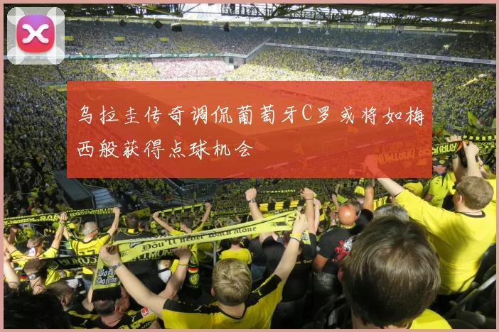乌拉圭传奇调侃葡萄牙C罗或将如梅西般获得点球机会