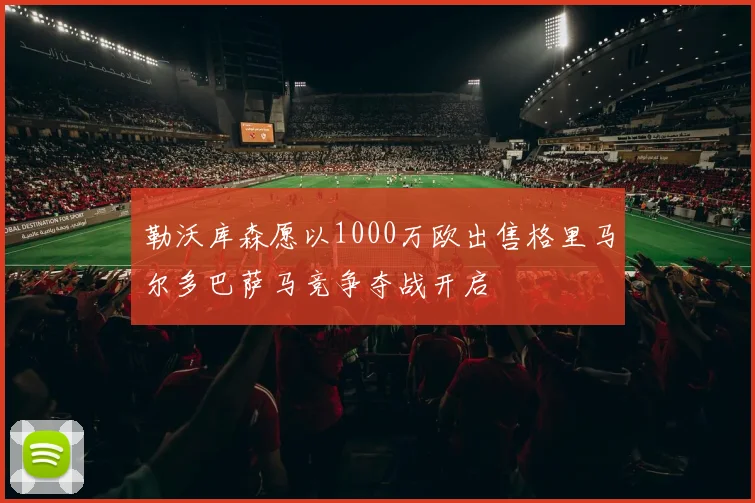 勒沃库森愿以1000万欧出售格里马尔多巴萨马竞争夺战开启